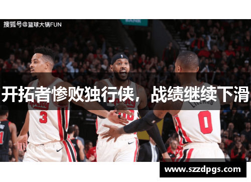 开拓者惨败独行侠，战绩继续下滑