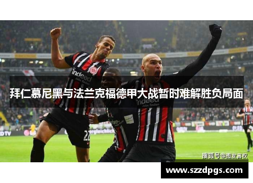 拜仁慕尼黑与法兰克福德甲大战暂时难解胜负局面