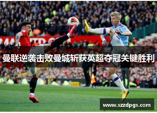 曼联逆袭击败曼城斩获英超夺冠关键胜利