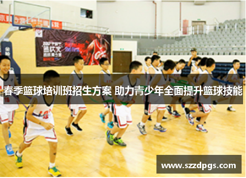 春季篮球培训班招生方案 助力青少年全面提升篮球技能