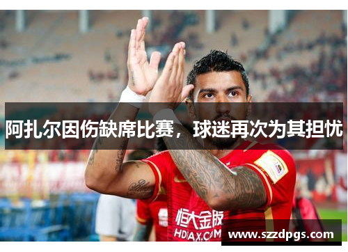 阿扎尔因伤缺席比赛，球迷再次为其担忧