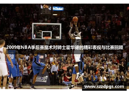 2009年NBA季后赛魔术对骑士霍华德的精彩表现与比赛回顾