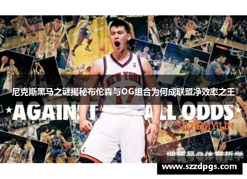 尼克斯黑马之谜揭秘布伦森与OG组合为何成联盟净效率之王