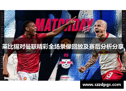 莱比锡对曼联精彩全场录像回放及赛后分析分享