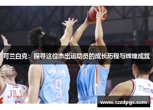 可兰白克：探寻这位杰出运动员的成长历程与辉煌成就