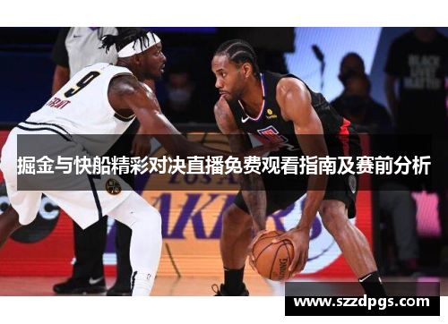 掘金与快船精彩对决直播免费观看指南及赛前分析