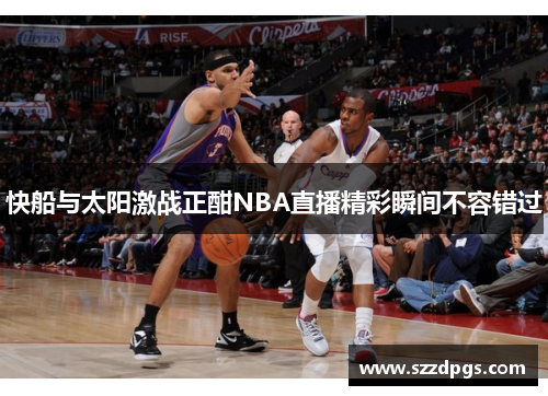 快船与太阳激战正酣NBA直播精彩瞬间不容错过