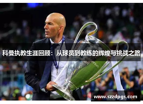 科曼执教生涯回顾：从球员到教练的辉煌与挑战之路