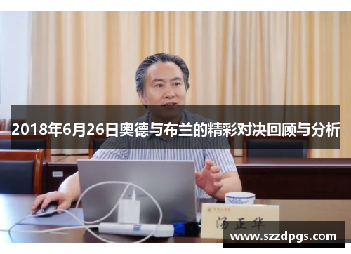 2018年6月26日奥德与布兰的精彩对决回顾与分析