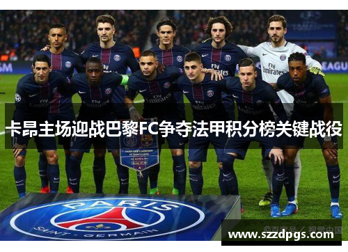 卡昂主场迎战巴黎FC争夺法甲积分榜关键战役